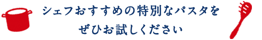 シェフおすすめの特別なパスタをぜひお試しください