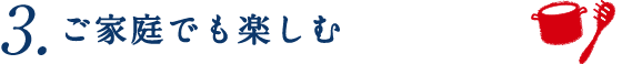 3.ご家庭でも楽しむ